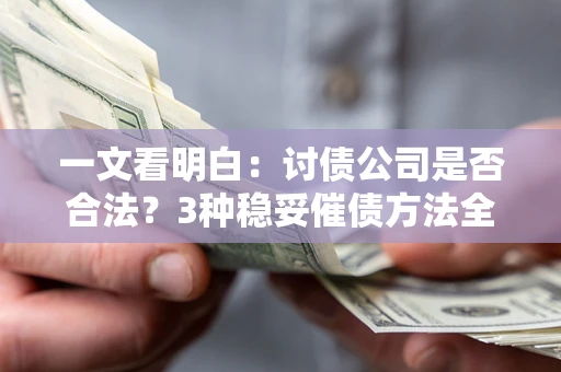 济南一文看明白：讨债公司是否合法？3种稳妥催债方法全解析