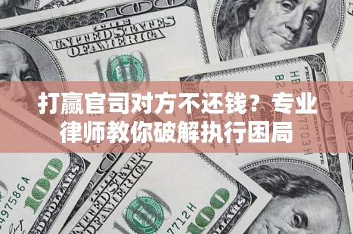 济南打赢官司对方不还钱？专业律师教你破解执行困局