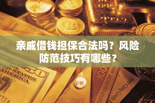 济南亲戚借钱担保合法吗？风险防范技巧有哪些？