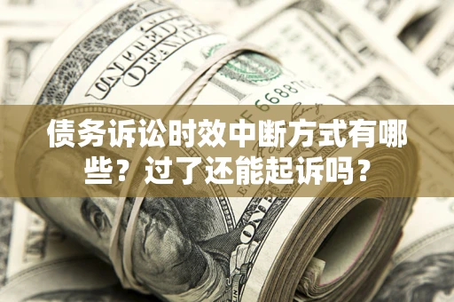 济南债务诉讼时效中断方式有哪些？过了还能起诉吗？