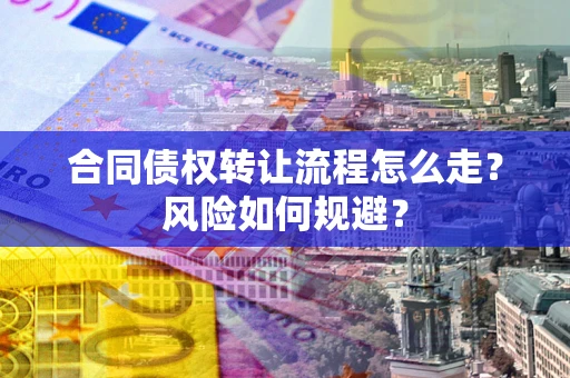 济南合同债权转让流程怎么走？风险如何规避？