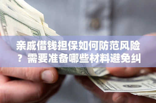 济南亲戚借钱担保如何防范风险？需要准备哪些材料避免纠纷？