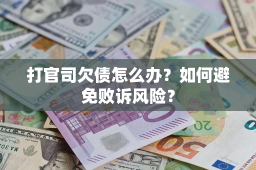 济南打官司欠债怎么办？如何避免败诉风险？