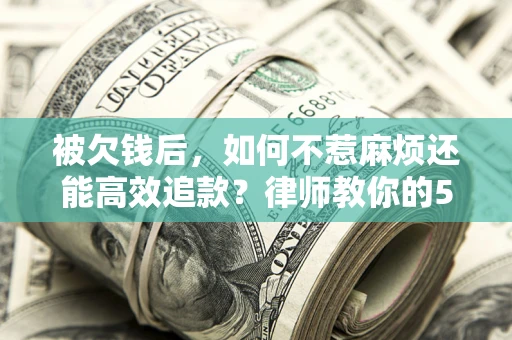 济南被欠钱后，如何不惹麻烦还能高效追款？律师教你的5步合法讨债法