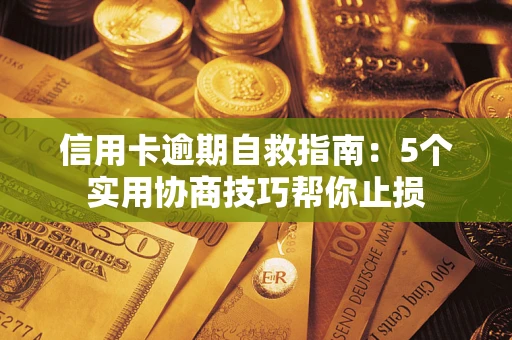 济南信用卡逾期自救指南：5个实用协商技巧帮你止损