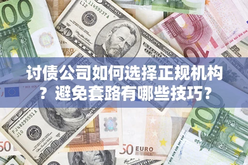 济南讨债公司如何选择正规机构？避免套路有哪些技巧？