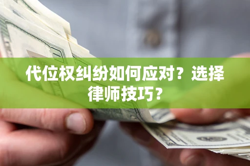 济南代位权纠纷如何应对？选择律师技巧？