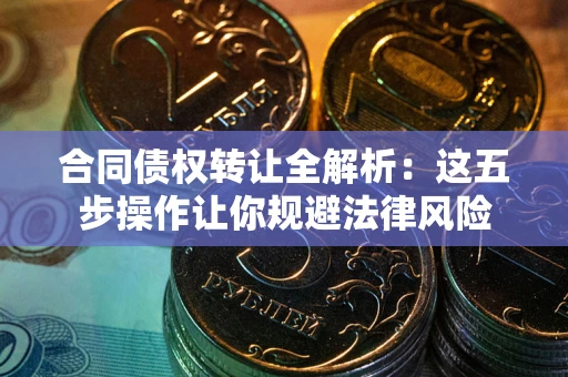 济南合同债权转让全解析：这五步操作让你规避法律风险