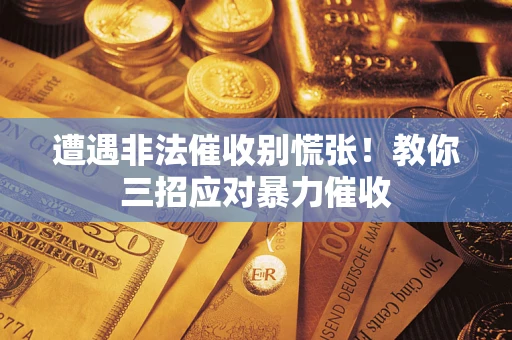 济南遭遇非法催收别慌张！教你三招应对暴力催收
