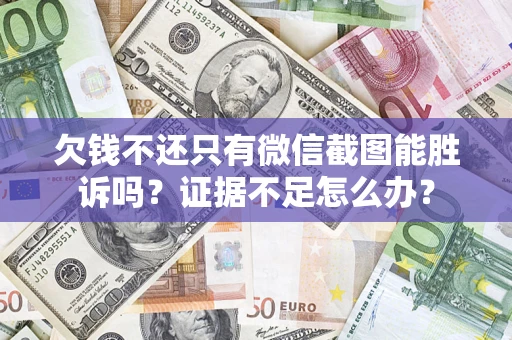 济南欠钱不还只有微信截图能胜诉吗？证据不足怎么办？