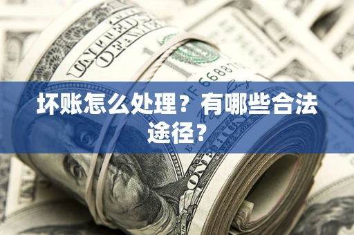 济南坏账怎么处理？有哪些合法途径？