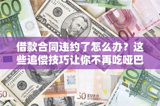 济南借款合同违约了怎么办？这些追偿技巧让你不再吃哑巴亏