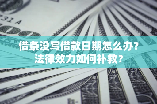 济南借条没写借款日期怎么办？法律效力如何补救？
