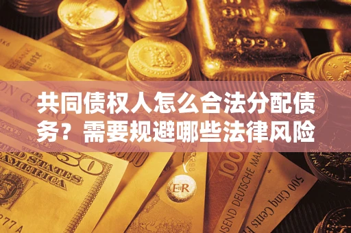 济南共同债权人怎么合法分配债务？需要规避哪些法律风险？