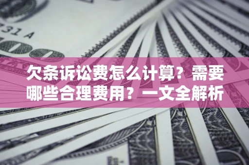 济南欠条诉讼费怎么计算？需要哪些合理费用？一文全解析