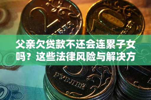 济南父亲欠贷款不还会连累子女吗？这些法律风险与解决方法要早知道！