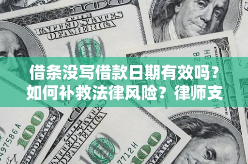 济南借条没写借款日期有效吗？如何补救法律风险？律师支招