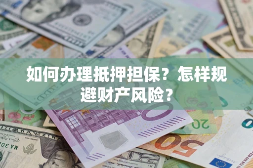 济南如何办理抵押担保？怎样规避财产风险？