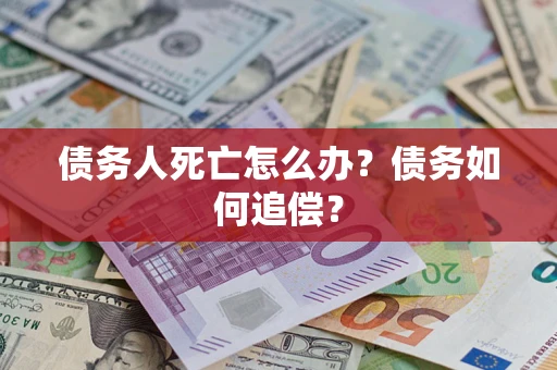 济南债务人死亡怎么办？债务如何追偿？