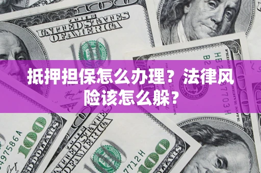 济南抵押担保怎么办理？法律风险该怎么躲？