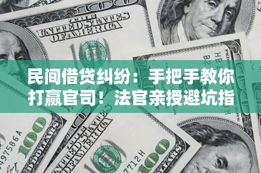 济南民间借贷纠纷：手把手教你打赢官司！法官亲授避坑指南