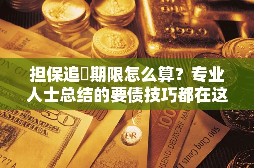 济南担保追償期限怎么算？专业人士总结的要债技巧都在这里了