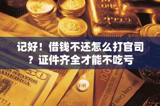 济南记好！借钱不还怎么打官司？证件齐全才能不吃亏