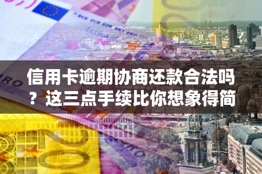 济南信用卡逾期协商还款合法吗？这三点手续比你想象得简单