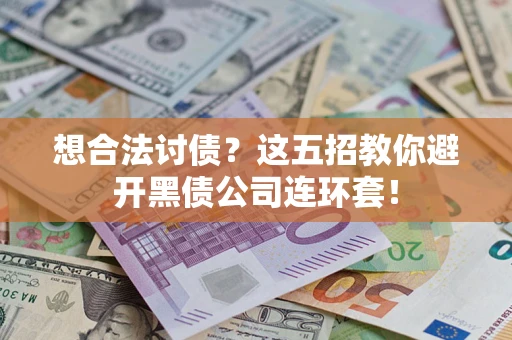 济南想合法讨债？这五招教你避开黑债公司连环套！