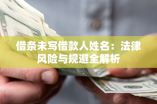 济南借条未写借款人姓名：法律风险与规避全解析