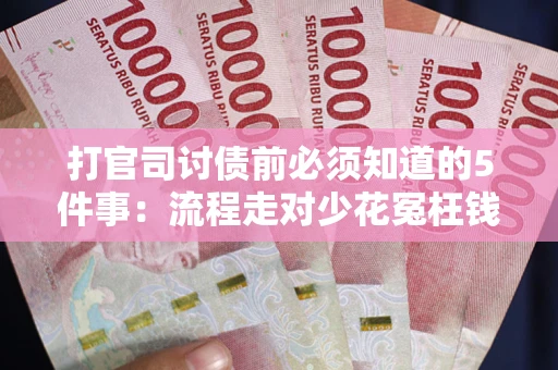 济南打官司讨债前必须知道的5件事：流程走对少花冤枉钱