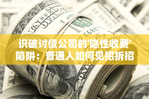 济南识破讨债公司的'隐性收费'陷阱：普通人如何见招拆招？