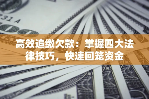 济南高效追缴欠款：掌握四大法律技巧，快速回笼资金