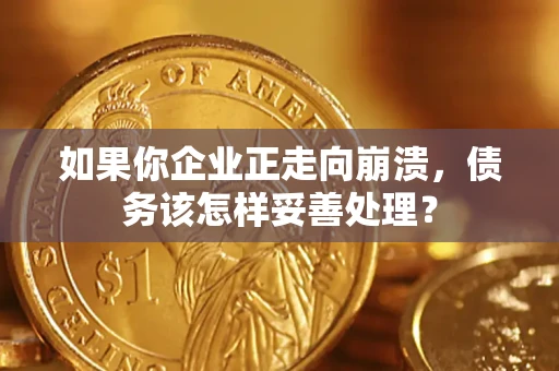 济南如果你企业正走向崩溃，债务该怎样妥善处理？