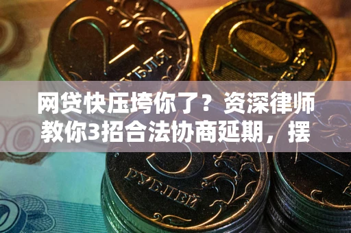 济南网贷快压垮你了？资深律师教你3招合法协商延期，摆脱暴力催收！