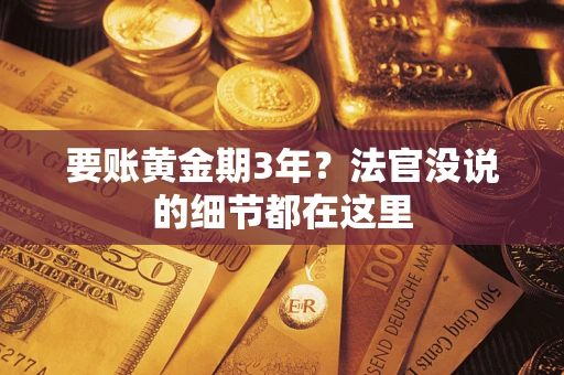 济南要账黄金期3年？法官没说的细节都在这里