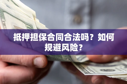 济南抵押担保合同合法吗？如何规避风险？