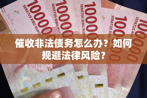 济南催收非法债务怎么办？如何规避法律风险？