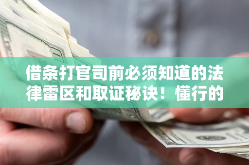 济南借条打官司前必须知道的法律雷区和取证秘诀！懂行的人已经留好这些证据