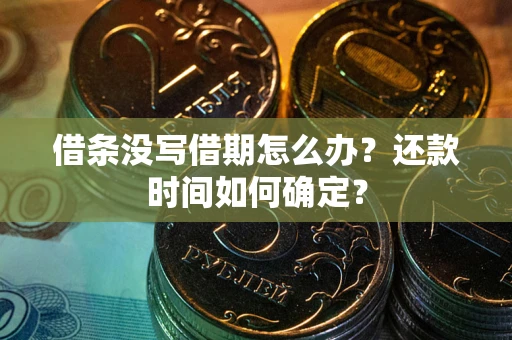 济南借条没写借期怎么办？还款时间如何确定？