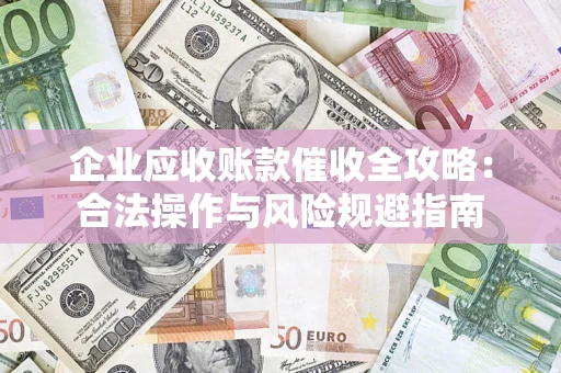 济南企业应收账款催收全攻略：合法操作与风险规避指南