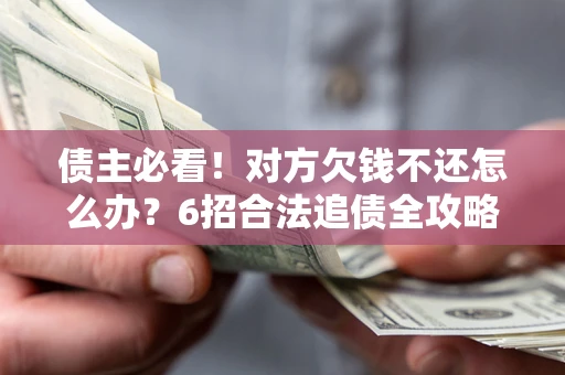 济南债主必看！对方欠钱不还怎么办？6招合法追债全攻略
