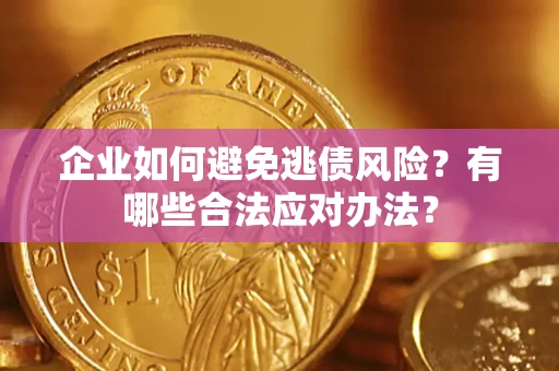 济南企业如何避免逃债风险？有哪些合法应对办法？