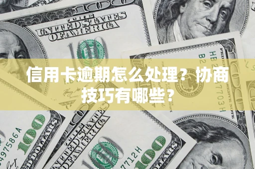 济南信用卡逾期怎么处理？协商技巧有哪些？