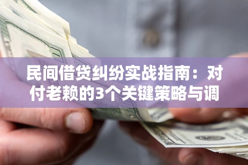 济南民间借贷纠纷实战指南：对付老赖的3个关键策略与调解盲区解析