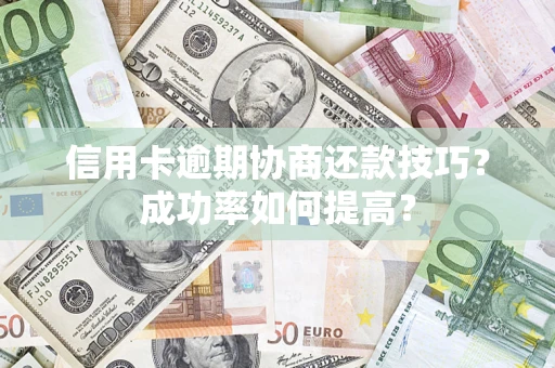 济南信用卡逾期协商还款技巧？成功率如何提高？