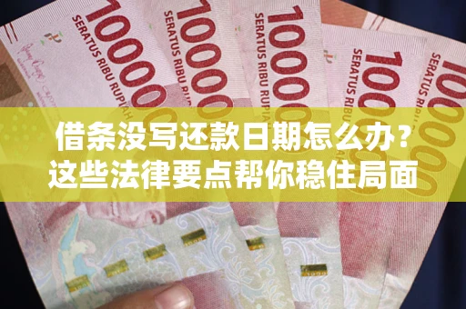 济南借条没写还款日期怎么办？这些法律要点帮你稳住局面