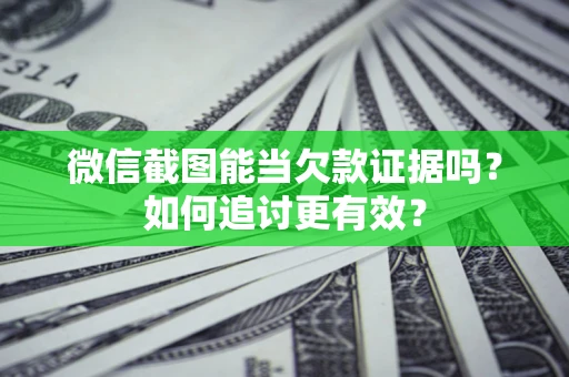 济南微信截图能当欠款证据吗？如何追讨更有效？
