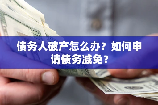 济南债务人破产怎么办？如何申请债务减免？