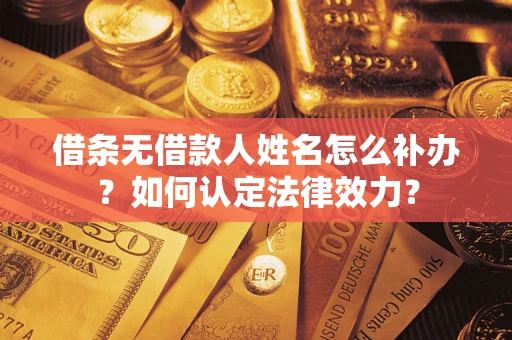 济南借条无借款人姓名怎么补办？如何认定法律效力？